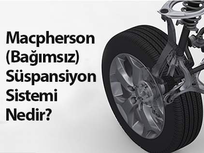 Macpherson (Bağımsız) Süspansiyon Sistemi Nedir?